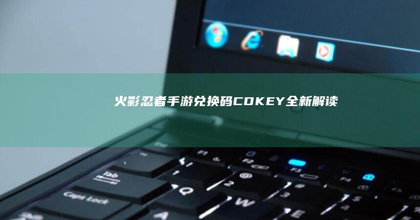 火影忍者手游兑换码CDKEY全新解读